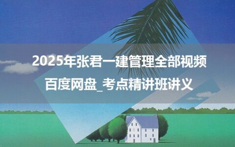 2025年张君一建管理全部视频百度网盘_考点精讲班讲义