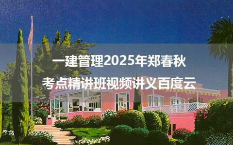 一建管理2025年郑春秋考点精讲班视频讲义百度云