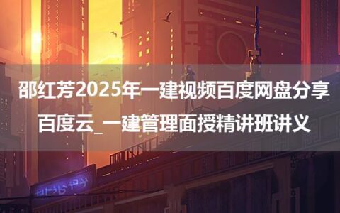 邵红芳2025年一建视频百度网盘分享百度云_一建管理面授精讲班讲义