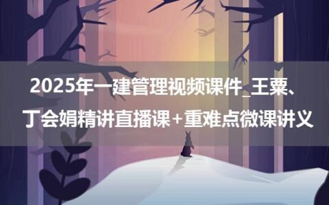 2025年一建管理视频课件_王粟、丁会娟精讲直播课+重难点微课讲义
