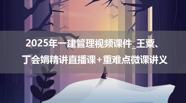 2025年一建管理视频课件_王粟、丁会娟精讲直播课+重难点微课讲义