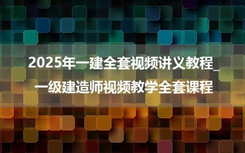 2025年一建全套视频讲义教程_一级建造师视频教学全套课程