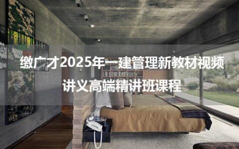缴广才2025年一建管理新教材视频讲义高端精讲班课程