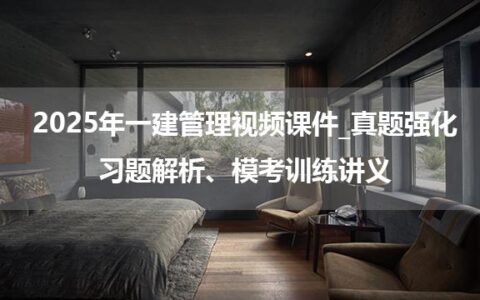 2025年一建管理视频课件_真题强化、习题解析、模考训练讲义