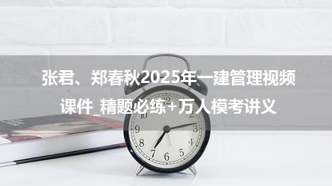 张君、郑春秋2025年一建管理视频课件_精题必练+万人模考讲义