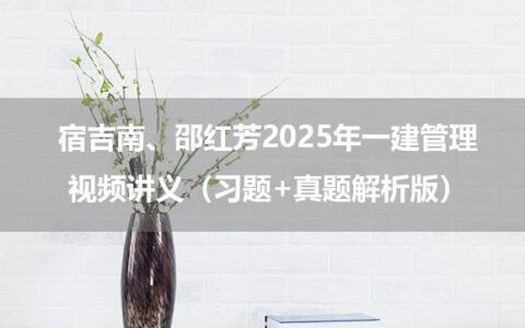 宿吉南、邵红芳2025年一建管理视频讲义（习题+真题解析版）