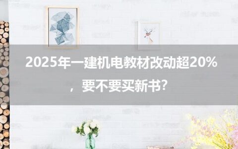 2025年一建机电教材改动超20%，要不要买新书？