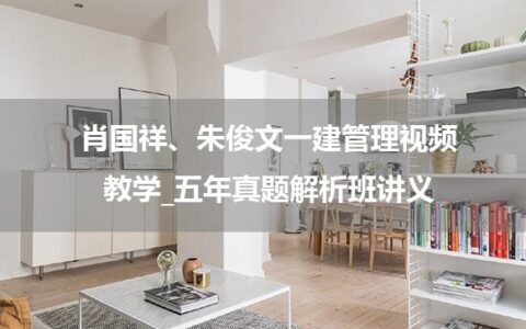 肖国祥、朱俊文一建管理视频教学_五年真题解析班讲义
