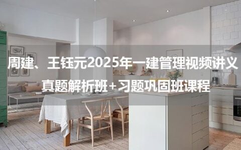 周建、王钰元2025年一建管理视频讲义_真题解析班+习题巩固班课程