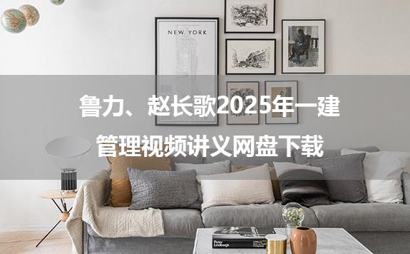 鲁力、赵长歌2025年一建管理视频讲义网盘下载