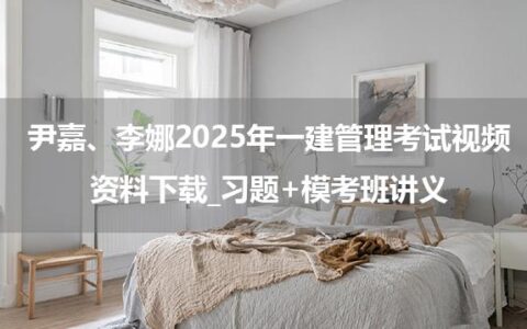 尹嘉、李娜2025年一建管理考试视频资料下载_习题+模考班讲义