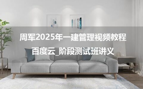 周军2025年一建管理视频教程百度云_阶段测试班讲义