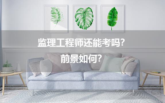 监理工程师还能考吗？前景如何？