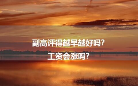 副高评得越早越好吗？工资会涨吗？