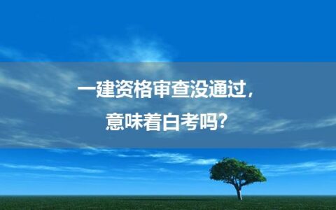 一建资格审查没通过，意味着白考吗？
