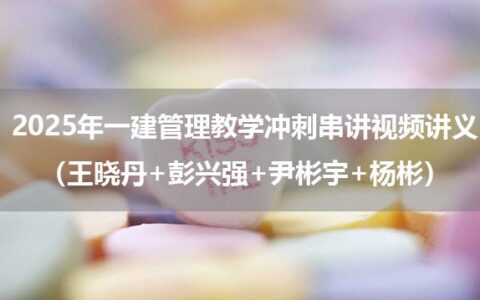 2025年一建管理教学冲刺串讲视频讲义（王晓丹+彭兴强+尹彬宇+杨彬）