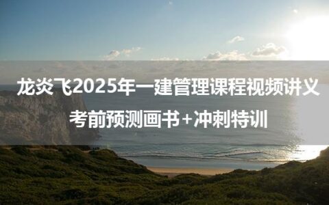 龙炎飞2025年一建管理课程视频讲义_考前预测画书+冲刺特训