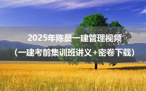 2025年陈晨一建管理视频（一建考前集训班讲义+密卷下载）