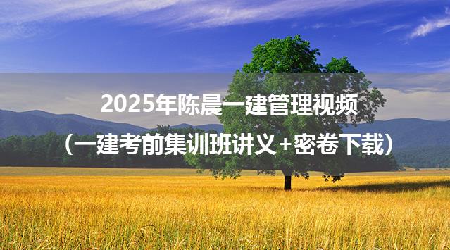 2025年陈晨一建管理视频（一建考前集训班讲义+密卷下载）