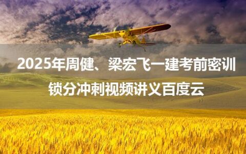 2025年周健、梁宏飞一建考前密训+锁分冲刺视频讲义百度云