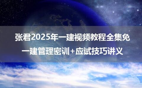 张君2025年一建视频教程全集免_一建管理密训+应试技巧讲义