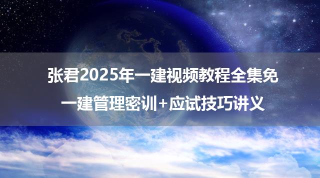 张君2025年一建视频教程全集免_一建管理密训+应试技巧讲义