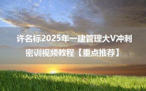 许名标2025年一建管理大V冲刺密训视频教程【重点推荐】