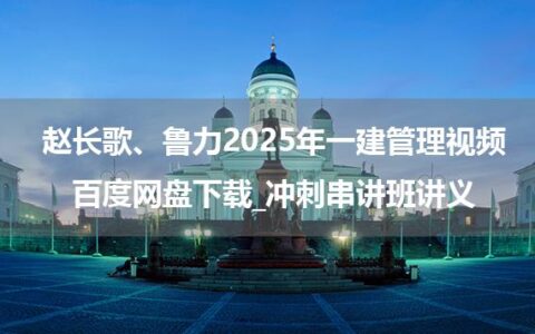 赵长歌、鲁力2025年一建管理视频百度网盘下载_冲刺串讲班讲义