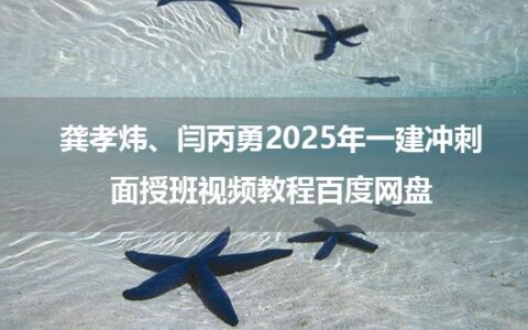 龚孝炜、闫丙勇2025年一建冲刺面授班视频教程百度网盘