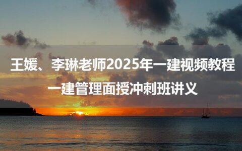 王媛、李琳老师2025年一建视频教程_一建管理面授冲刺班讲义