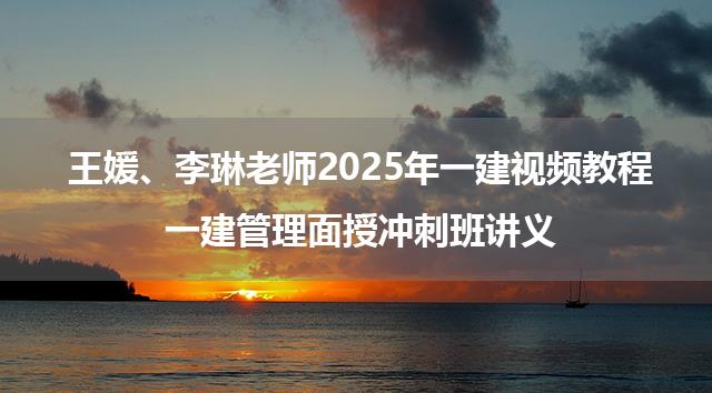 王媛、李琳老师2025年一建视频教程_一建管理面授冲刺班讲义