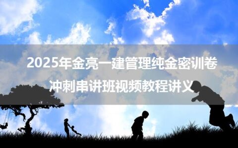 2025年金亮一建管理纯金密训卷+冲刺串讲班视频教程讲义