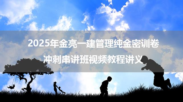 2025年金亮一建管理纯金密训卷+冲刺串讲班视频教程讲义