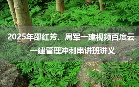 2025年邵红芳、周军一建视频百度云_一建管理冲刺串讲班讲义