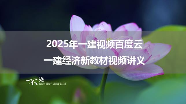 李理2025年一建视频百度云_一建经济新教材视频讲义