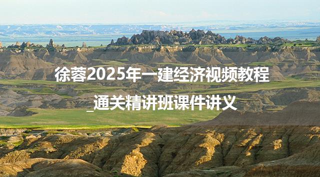 徐蓉2025年一建经济视频教程_通关精讲班课件讲义