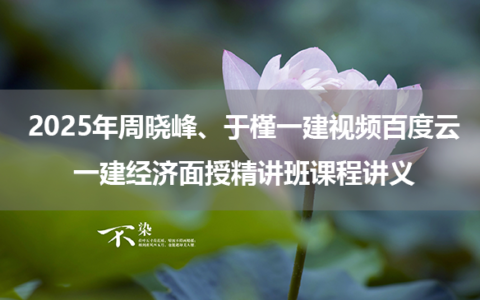 2025年周晓峰、于槿一建视频百度云_一建经济面授精讲班课程讲义