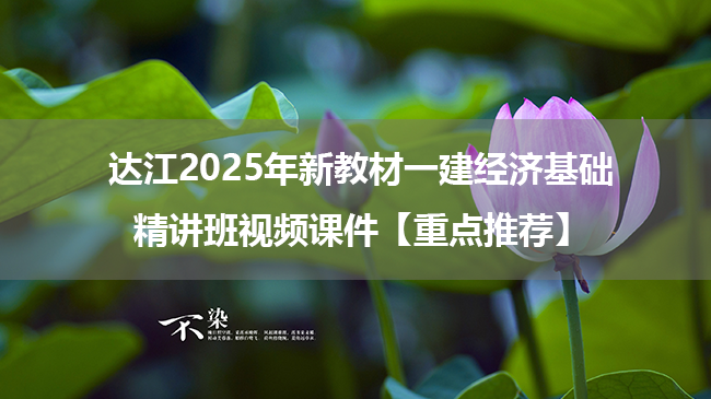 达江2025年新教材一建经济基础精讲班视频课件【重点推荐】