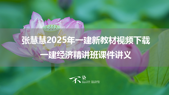 张慧慧2025年一建新教材视频下载_一建经济精讲班课件讲义