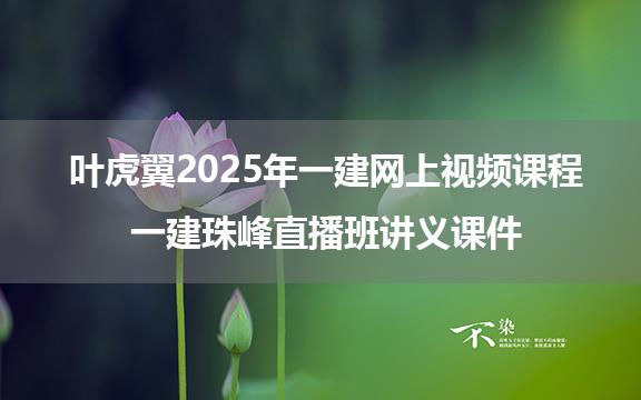 叶虎翼2025年一建网上视频课程_一建珠峰直播班讲义课件