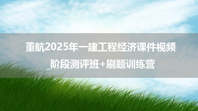 董航2025年一建工程经济课件视频_阶段测评班+刷题训练营