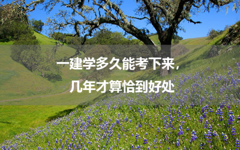 一建学多久能考下来，几年才算恰到好处？