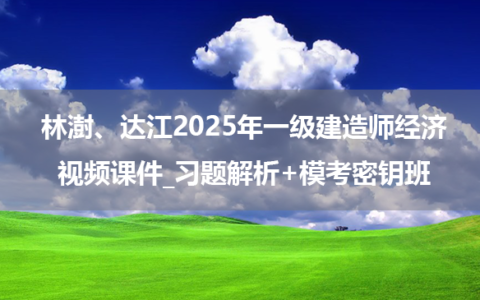 林澍、达江2025年一级建造师经济视频课件_习题解析+模考密钥班
