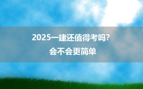 2025一建还值得考吗？会不会更简单