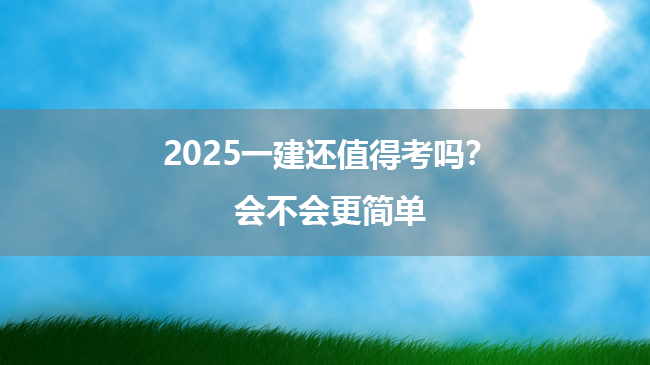 2025一建还值得考吗？会不会更简单