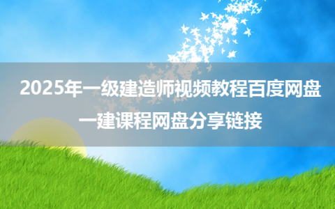 2025年一级建造师视频教程百度网盘下载_一建课程网盘分享链接