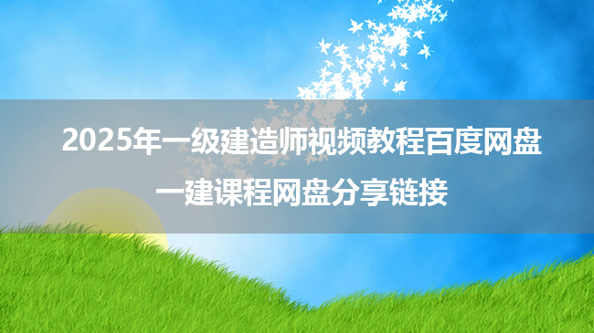 2025年一级建造师视频教程百度网盘下载_一建课程网盘分享链接