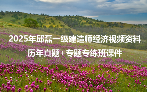 2025年邱磊一级建造师经济视频资料_历年真题+专题专练班课件
