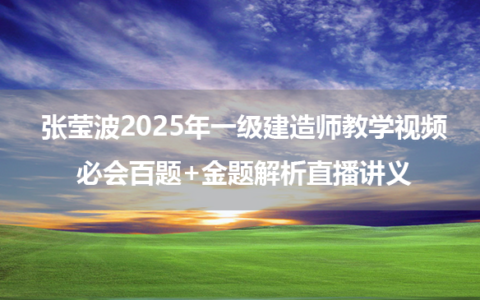 张莹波2025年一级建造师教学视频_必会百题+金题解析直播讲义