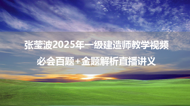 张莹波2025年一级建造师教学视频_必会百题+金题解析直播讲义